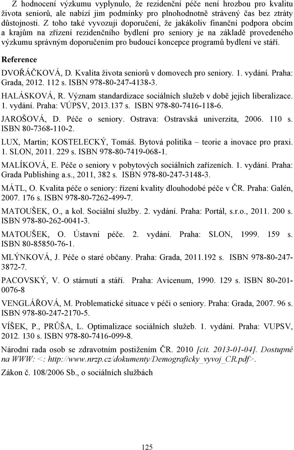 programů bydlení ve stáří. Reference DVOŘÁČKOVÁ, D. Kvalita života seniorů v domovech pro seniory. 1. vydání. Praha: Grada, 2012. 112 s. ISBN 978-80-247-4138-3. HALÁSKOVÁ, R.