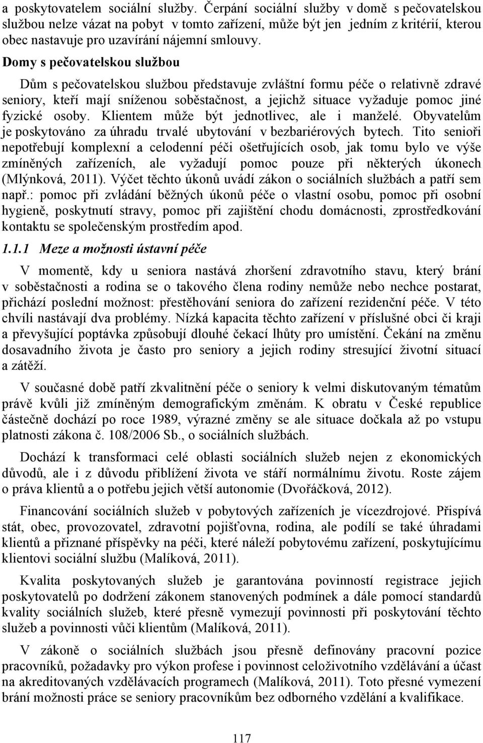 Domy s pečovatelskou službou Dům s pečovatelskou službou představuje zvláštní formu péče o relativně zdravé seniory, kteří mají sníženou soběstačnost, a jejichž situace vyžaduje pomoc jiné fyzické