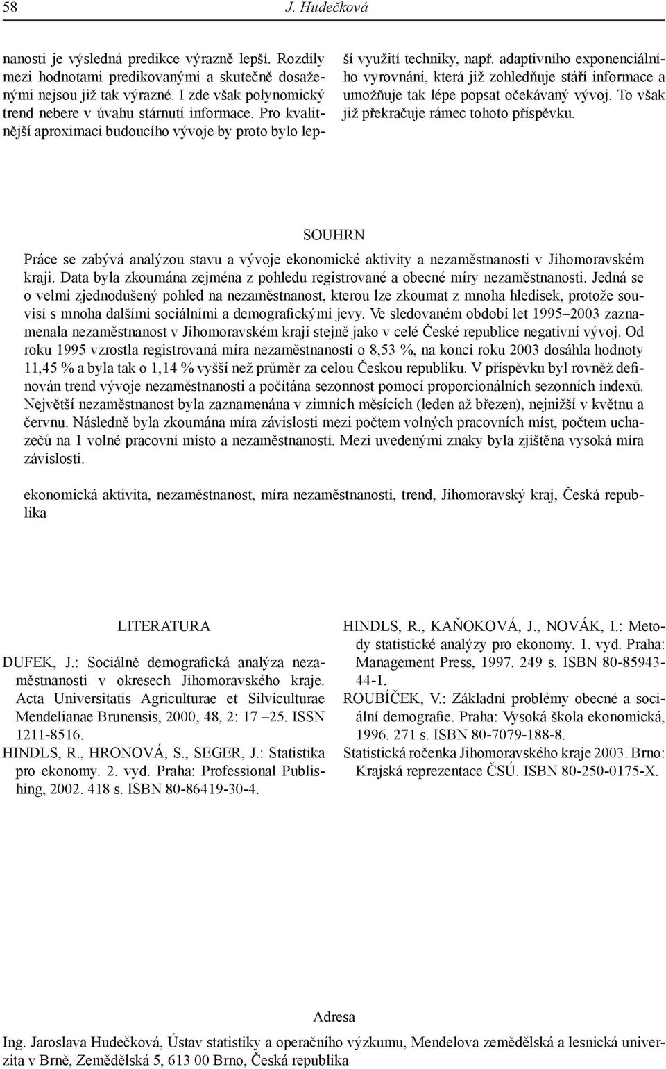 adaptivního exponenciálního vyrovnání, která již zohledňuje stáří informace a umožňuje tak lépe popsat očekávaný vývoj. To však již překračuje rámec tohoto příspěvku.