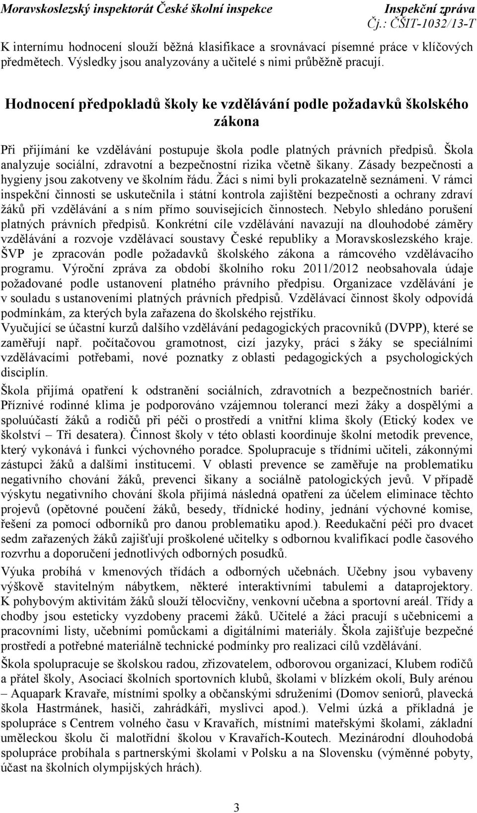 Škola analyzuje sociální, zdravotní a bezpečnostní rizika včetně šikany. Zásady bezpečnosti a hygieny jsou zakotveny ve školním řádu. Žáci s nimi byli prokazatelně seznámeni.