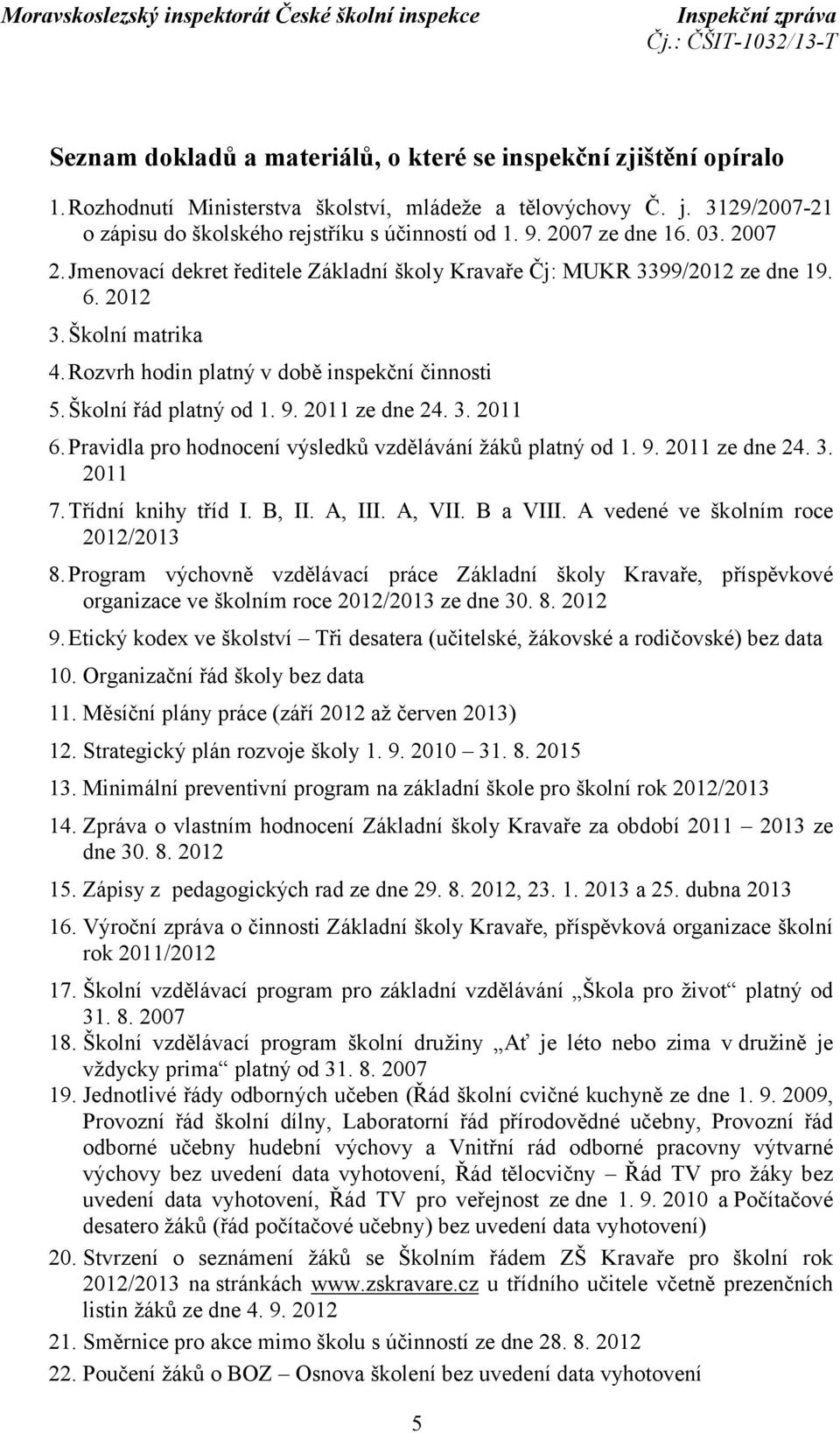 Školní řád platný od 1. 9. 2011 ze dne 24. 3. 2011 6.Pravidla pro hodnocení výsledků vzdělávání žáků platný od 1. 9. 2011 ze dne 24. 3. 2011 7.Třídní knihy tříd I. B, II. A, III. A, VII. B a VIII.