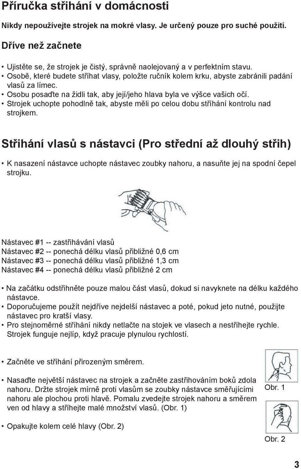 Osobu posaďte na židli tak, aby její/jeho hlava byla ve výšce vašich očí. Strojek uchopte pohodlně tak, abyste měli po celou dobu stříhání kontrolu nad strojkem.