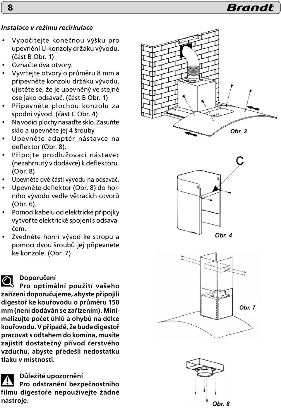 4) Na vodicí plochy nasaďte sklo. Zasuňte sklo a upevněte jej 4 šrouby Upevněte adaptér nástavce na deflektor (Obr. 8). Připojte prodlužovací nástavec (nezahrnutý v dodávce) k deflektoru. (Obr. 8) Upevněte dvě části vývodu na odsavač.