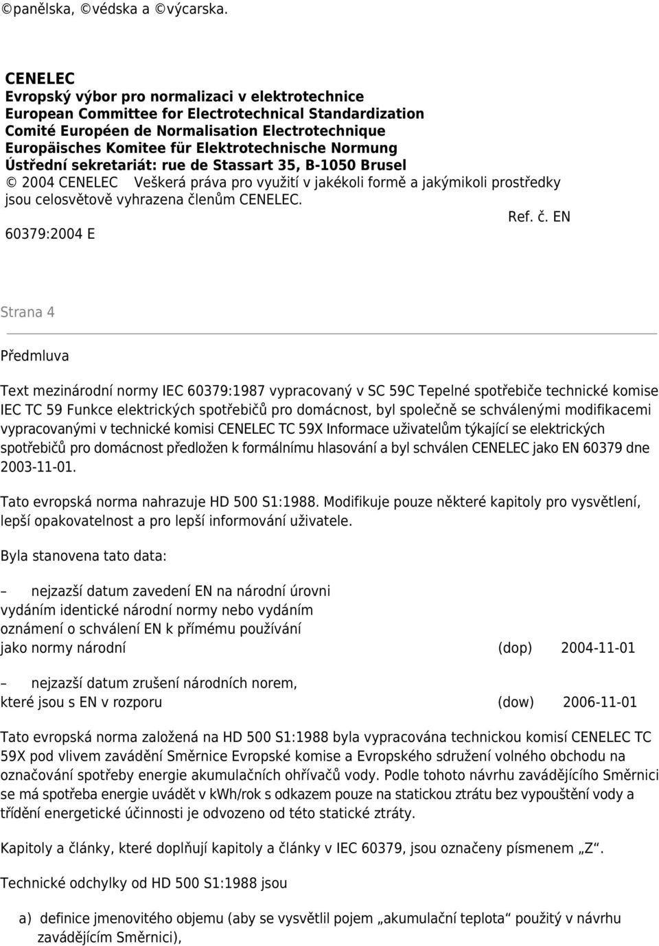 Elektrotechnische Normung Ústřední sekretariát: rue de Stassart 35, B-1050 Brusel 2004 CENELEC Veškerá práva pro využití v jakékoli formě a jakýmikoli prostředky jsou celosvětově vyhrazena členům
