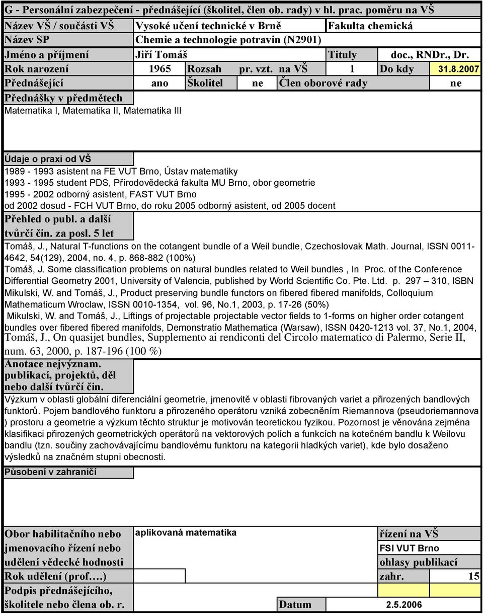2007 Přednášející ano Školitel ne Člen oborové rady ne Přednášky v předmětech Matematika I, Matematika II, Matematika III Údaje o praxi od VŠ 1989-1993 asistent na FE VUT Brno, Ústav matematiky