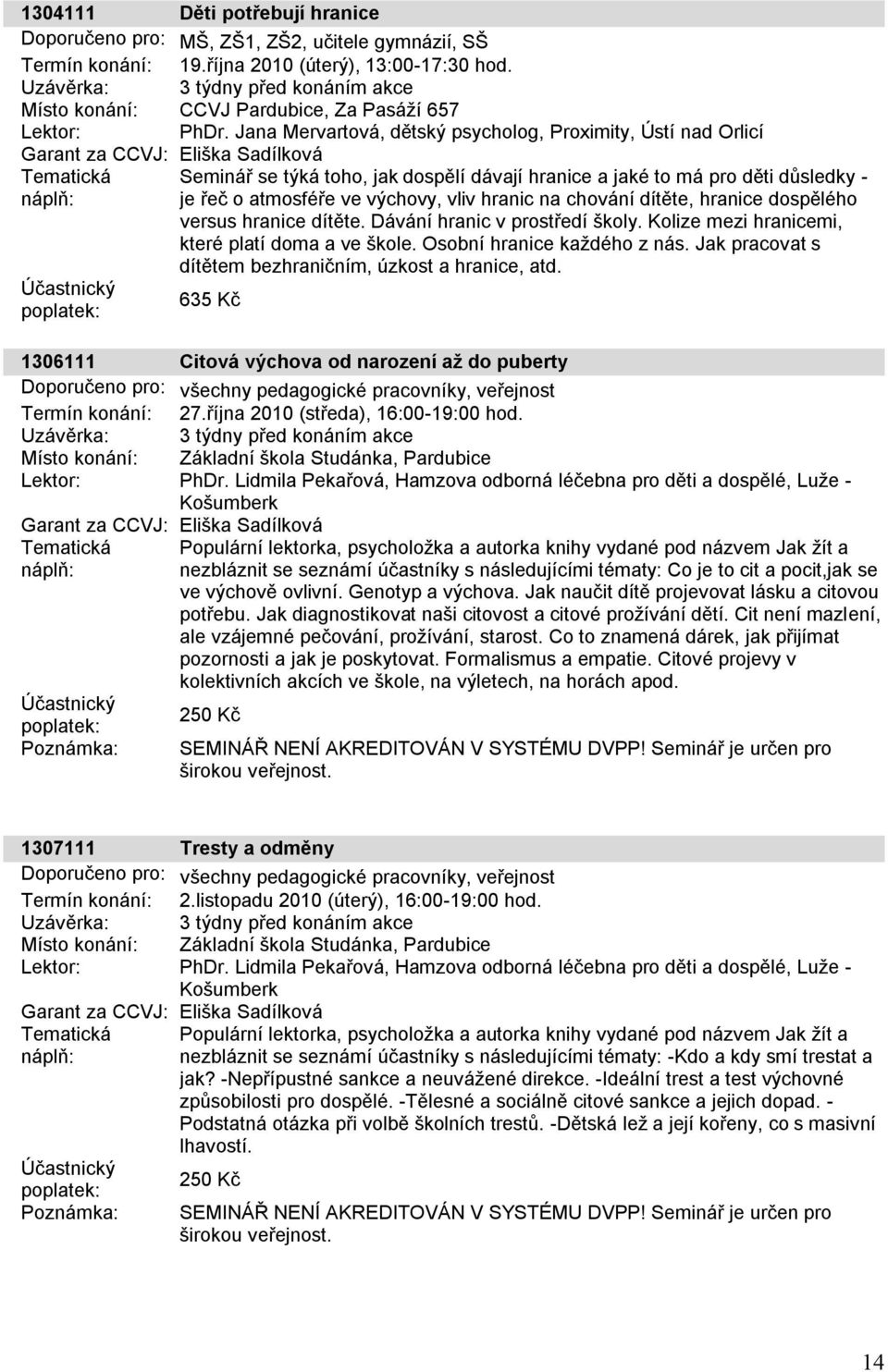 dítěte, hranice dospělého versus hranice dítěte. Dávání hranic v prostředí školy. Kolize mezi hranicemi, které platí doma a ve škole. Osobní hranice každého z nás.