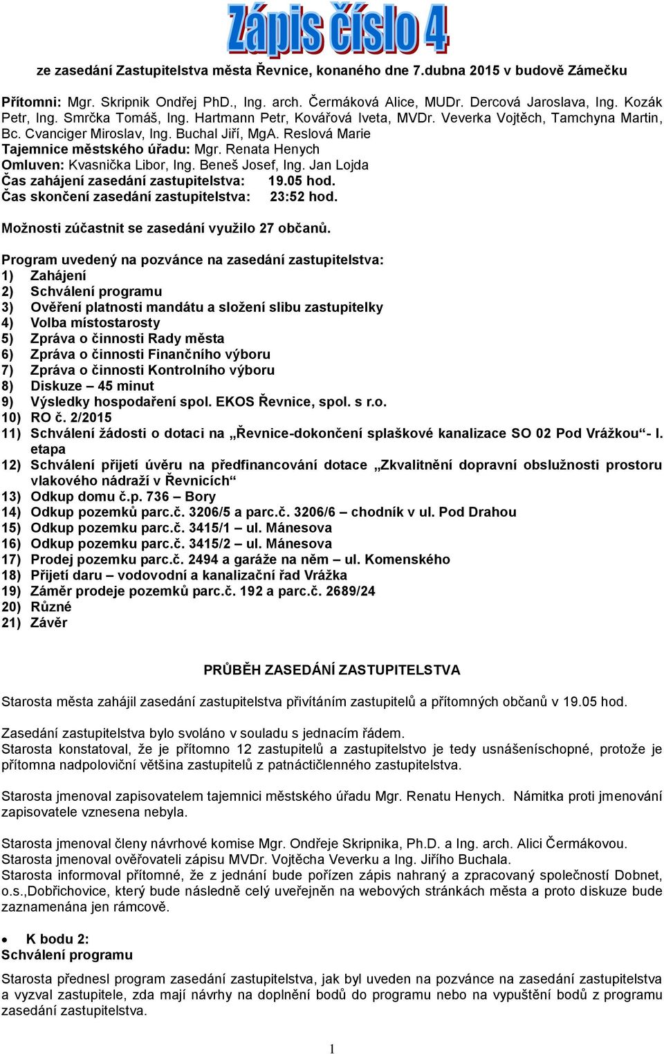 Renata Henych Omluven: Kvasnička Libor, Ing. Beneš Josef, Ing. Jan Lojda Čas zahájení zasedání zastupitelstva: 19.05 hod. Čas skončení zasedání zastupitelstva: 23:52 hod.