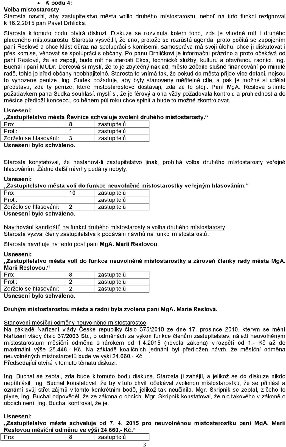 Starosta vysvětlil, že ano, protože se rozrůstá agenda, proto počítá se zapojením paní Reslové a chce klást důraz na spolupráci s komisemi, samospráva má svoji úlohu, chce ji diskutovat i přes