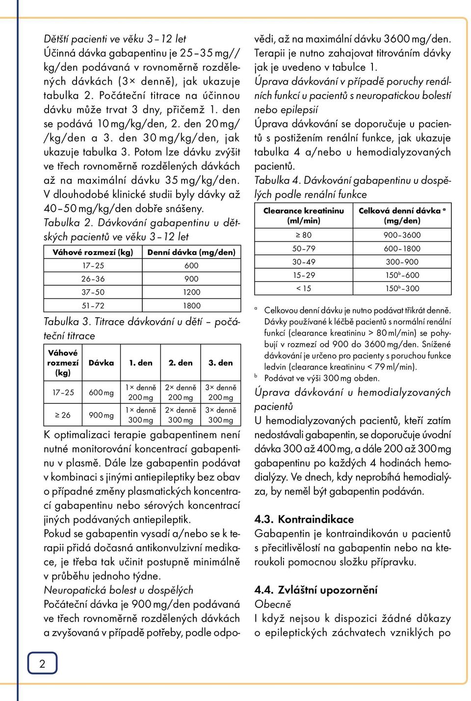 Potom lze dávku zvýšit ve třech rovnoměrně rozdělených dávkách až na maximální dávku 35 mg/kg/den. V dlouhodobé klinické studii byly dávky až 40 50 mg/kg/den dobře snášeny. Tabulka 2.