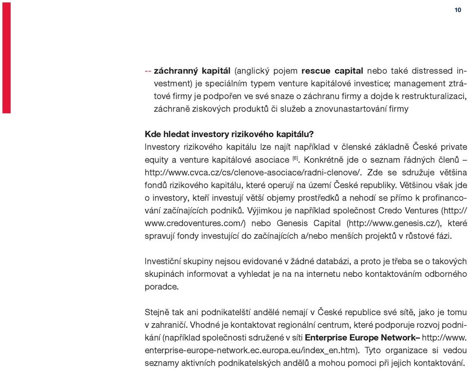 Investory rizikového kapitálu lze najít například v členské základně České private equity a venture kapitálové asociace [6]. Konkrétně jde o seznam řádných členů http://www.cvca.