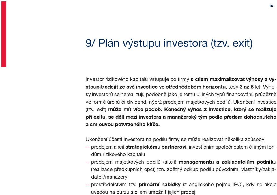 exit) může mít více podob. Konečný výnos z investice, který se realizuje při exitu, se dělí mezi investora a manažerský tým podle předem dohodnutého a smlouvou potvrzeného klíče.