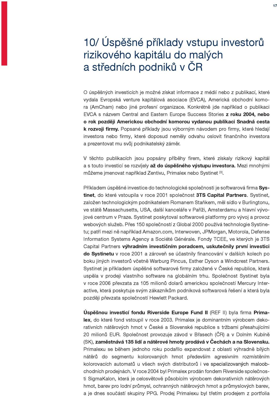 Konkrétně jde například o publikaci EVCA s názvem Central and Eastern Europe Success Stories z roku 2004, nebo o rok později Americkou obchodní komorou vydanou publikaci Snadná cesta k rozvoji firmy.