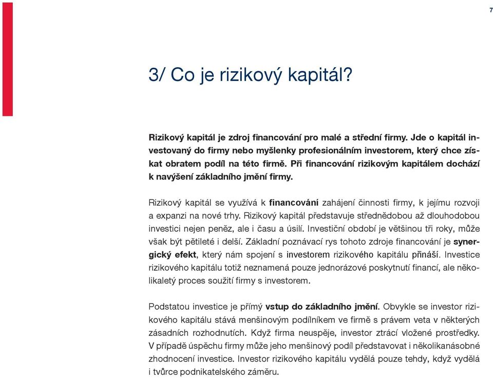 Při financování rizikovým kapitálem dochází k navýšení základního jmění firmy. Rizikový kapitál se využívá k financování zahájení činnosti firmy, k jejímu rozvoji a expanzi na nové trhy.