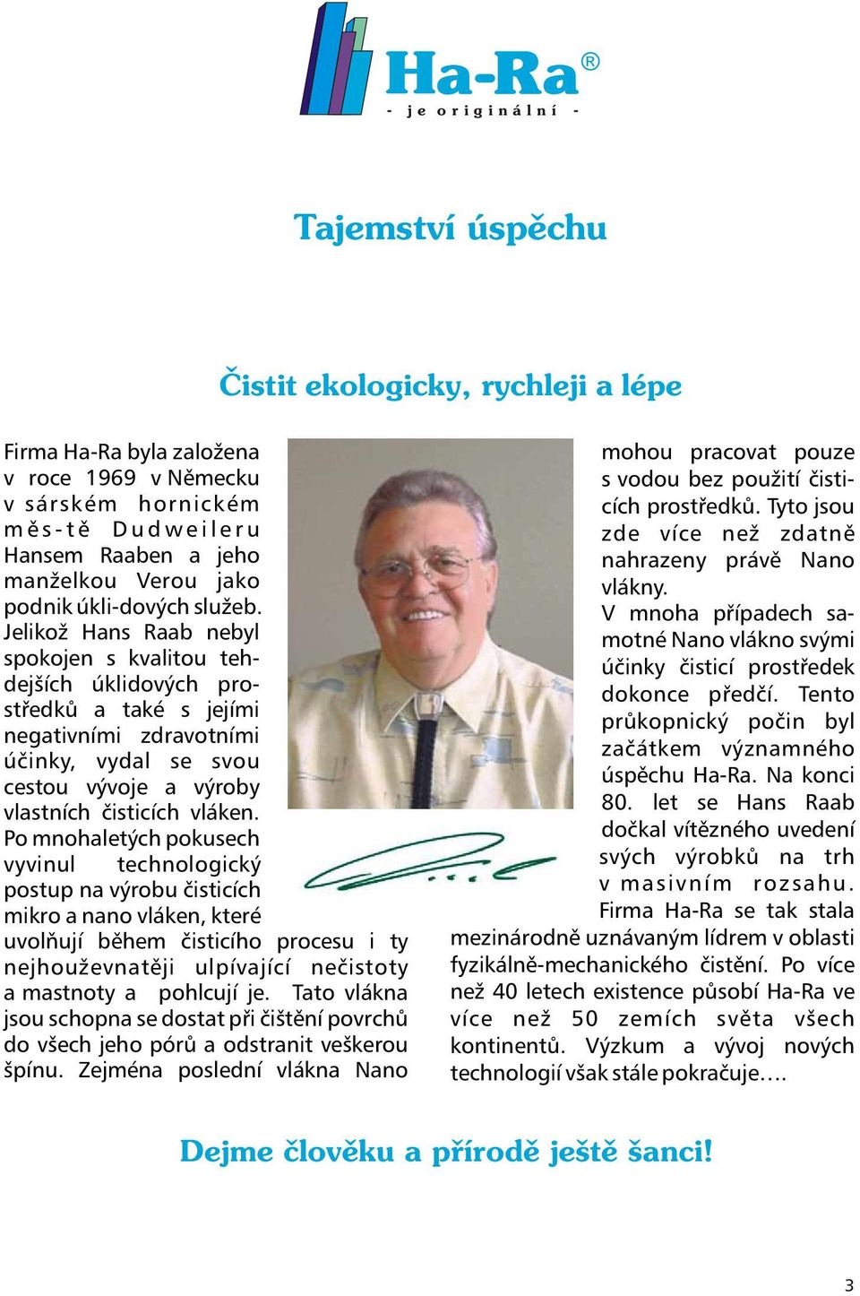 Jelikož Hans Raab nebyl spokojen s kvalitou tehdejších úklidových prostøedkù a také s jejími negativními zdravotními úèinky, vydal se svou cestou vývoje a výroby vlastních èisticích vláken.