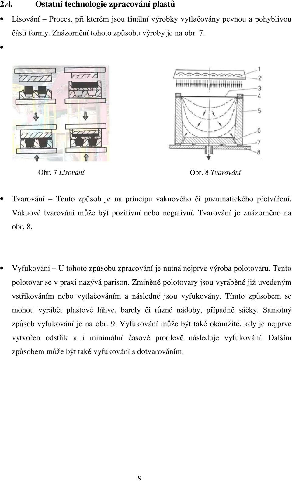 Tento polotovar se v praxi nazývá parison. Zmíněné polotovary jsou vyráběné již uvedeným vstřikováním nebo vytlačováním a následně jsou vyfukovány.