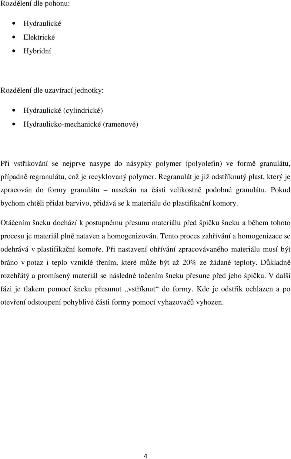 Regranulát je již odstříknutý plast, který je zpracován do formy granulátu nasekán na části velikostně podobné granulátu.