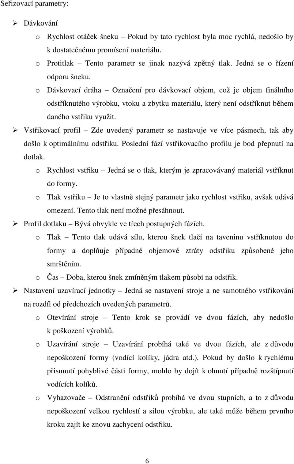 o Dávkovací dráha Označení pro dávkovací objem, což je objem finálního odstříknutého výrobku, vtoku a zbytku materiálu, který není odstříknut během daného vstřiku využit.