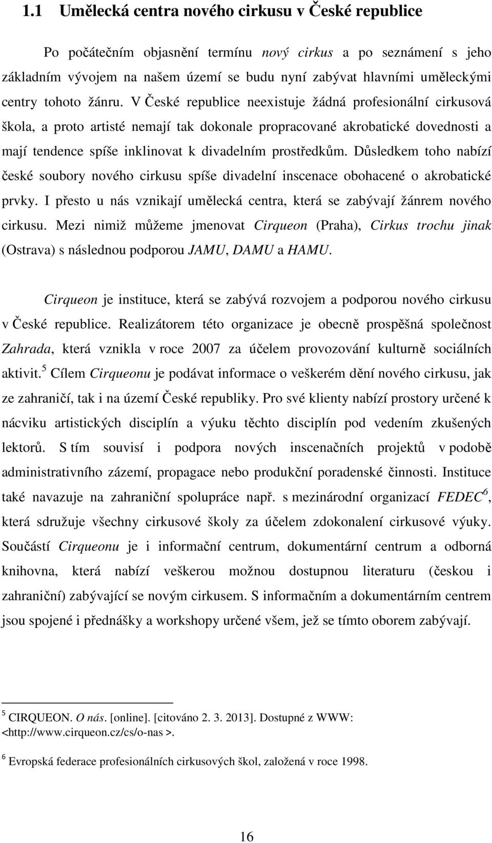 V České republice neexistuje žádná profesionální cirkusová škola, a proto artisté nemají tak dokonale propracované akrobatické dovednosti a mají tendence spíše inklinovat k divadelním prostředkům.