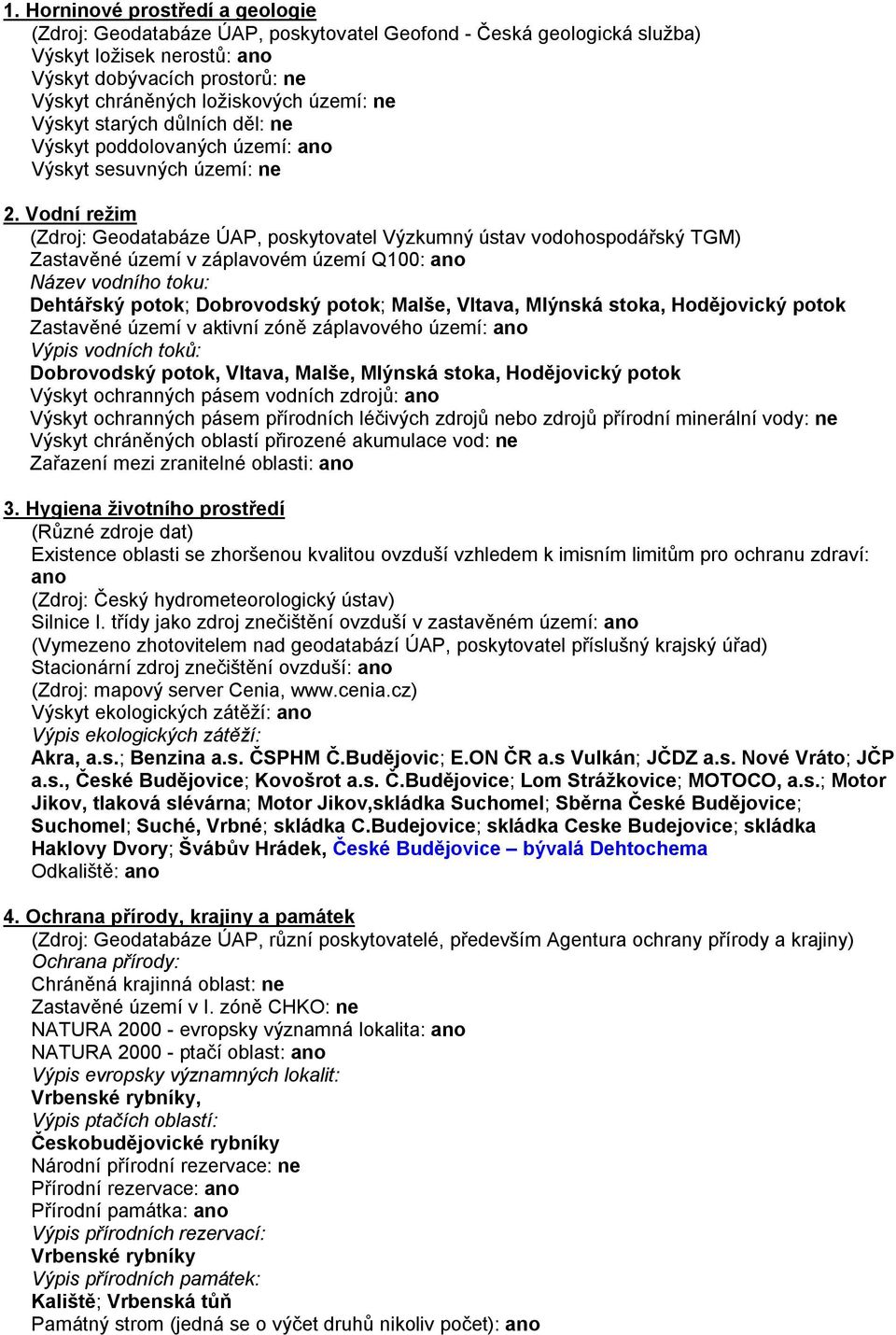 Vodní režim (Zdroj: Geodatabáze ÚAP, poskytovatel Výzkumný ústav vodohospodářský TGM) Zastavěné území v záplavovém území Q100: ano Název vodního toku: Dehtářský potok; Dobrovodský potok; Malše,