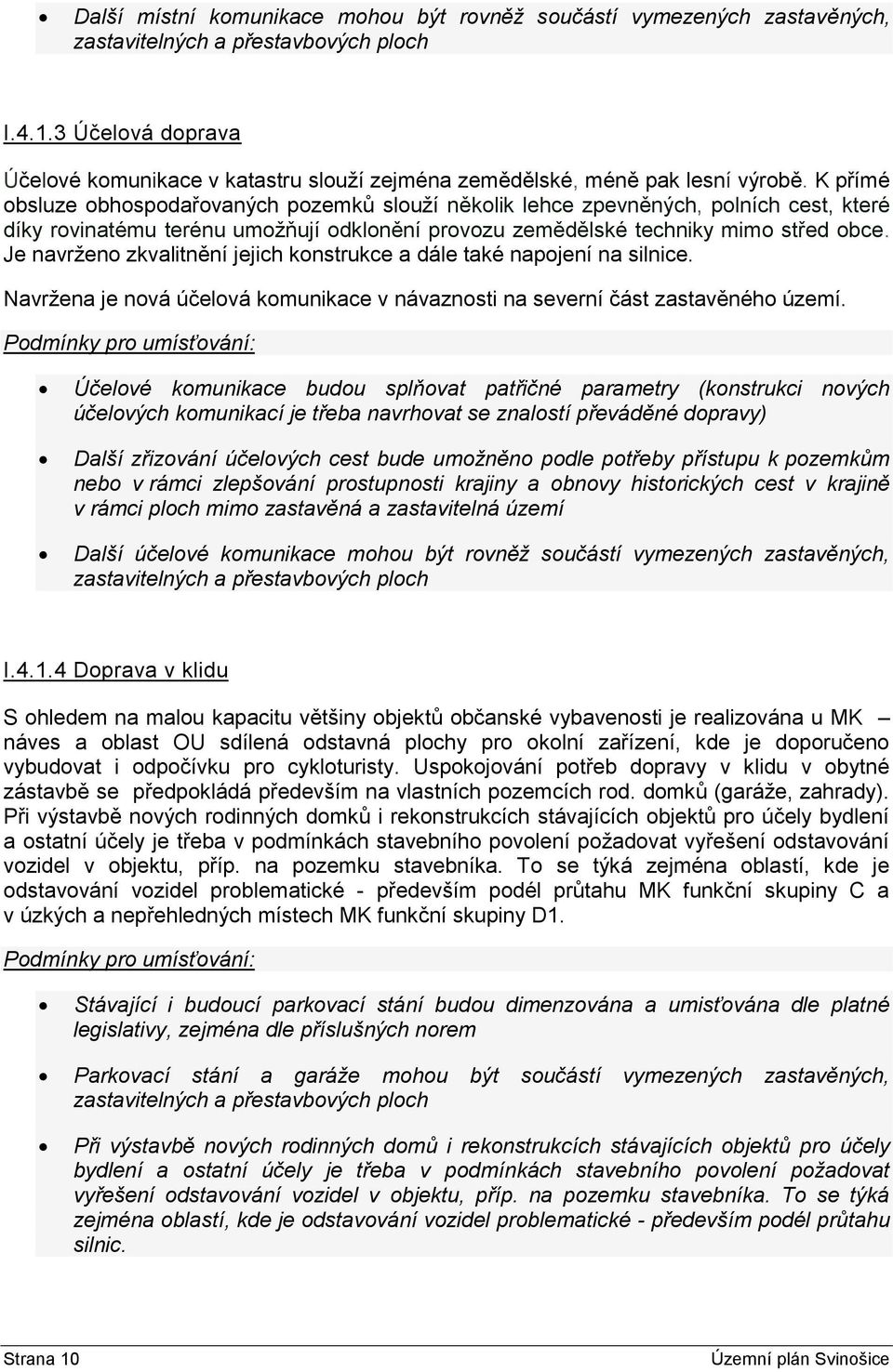 K přímé obsluze obhospodařovaných pozemků slouží několik lehce zpevněných, polních cest, které díky rovinatému terénu umožňují odklonění provozu zemědělské techniky mimo střed obce.