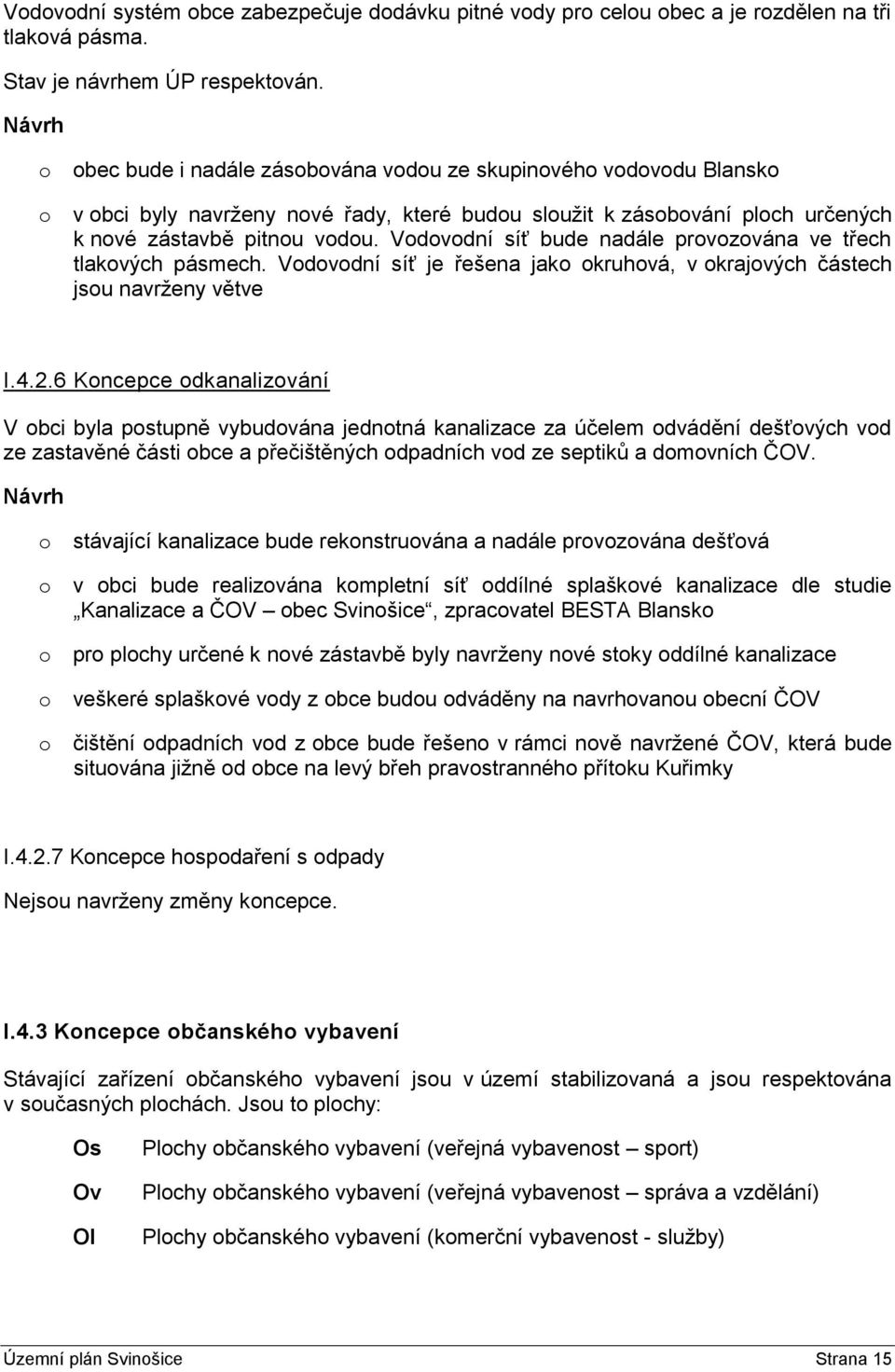 Vodovodní síť bude nadále provozována ve třech tlakových pásmech. Vodovodní síť je řešena jako okruhová, v okrajových částech jsou navrženy větve I.4.2.