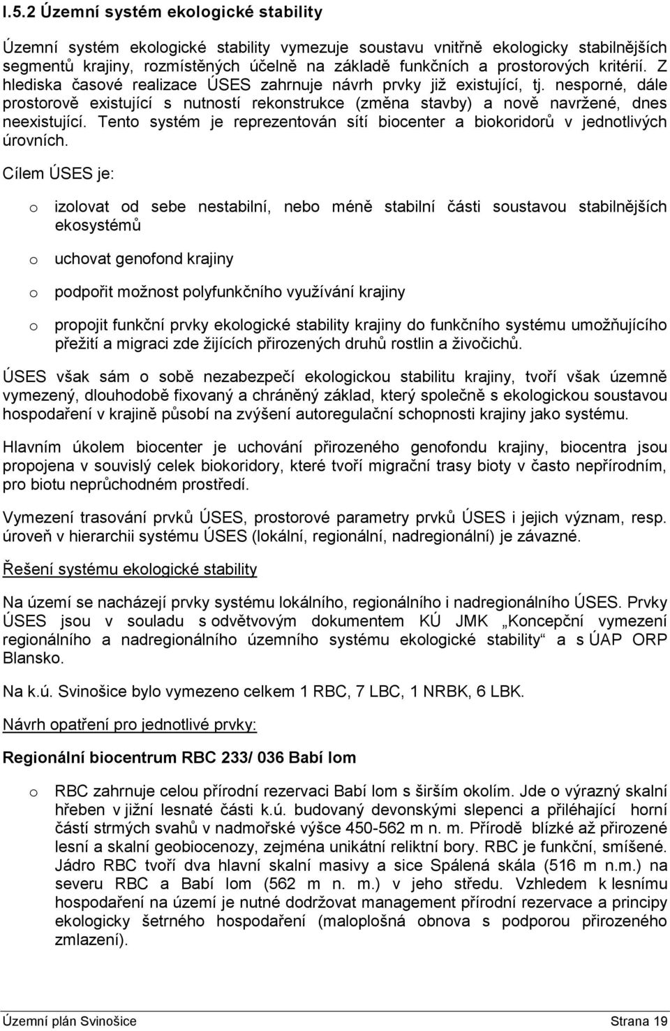 nesporné, dále prostorově existující s nutností rekonstrukce (změna stavby) a nově navržené, dnes neexistující. Tento systém je reprezentován sítí biocenter a biokoridorů v jednotlivých úrovních.