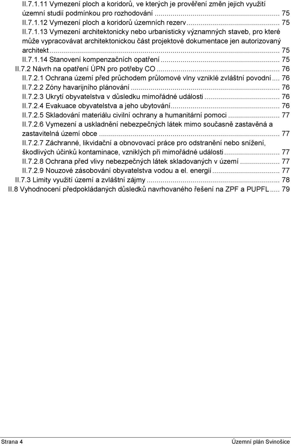 .. 76 II.7.2.3 Ukrytí obyvatelstva v důsledku mimořádné události... 76 II.7.2.4 Evakuace obyvatelstva a jeho ubytování... 76 II.7.2.5 Skladování materiálu civilní ochrany a humanitární pomoci... 77 II.