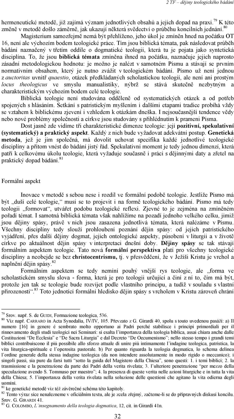 Tím jsou biblická témata, pak následovat průběh bádání naznačený v třetím oddíle o dogmatické teologii, která tu je pojata jako syntetická disciplína.