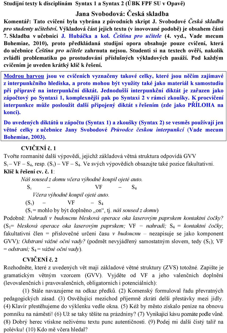 , Vade mecum Bohemiae, 2010), proto předkládaná studijní opora obsahuje pouze cvičení, která do učebnice Čeština pro učitele zahrnuta nejsou.