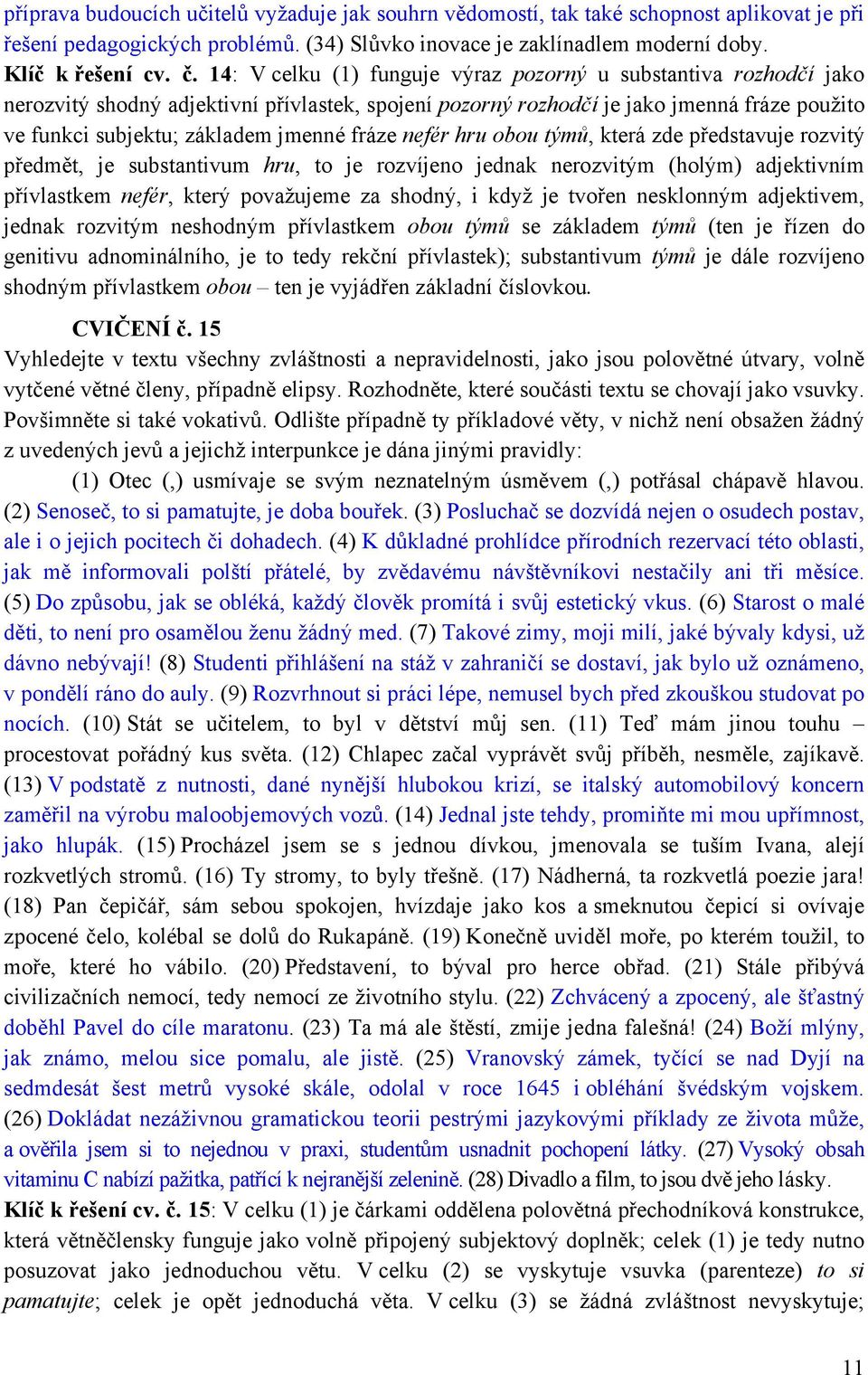 fráze nefér hru obou týmů, která zde představuje rozvitý předmět, je substantivum hru, to je rozvíjeno jednak nerozvitým (holým) adjektivním přívlastkem nefér, který považujeme za shodný, i když je