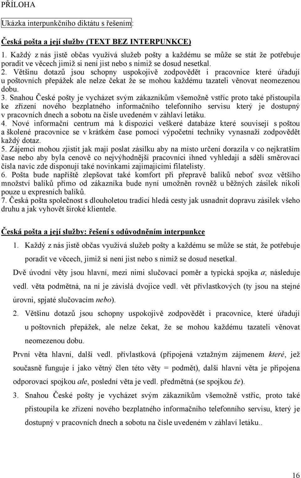 Většinu dotazů jsou schopny uspokojivě zodpovědět i pracovnice které úřadují u poštovních přepážek ale nelze čekat že se mohou každému tazateli věnovat neomezenou dobu. 3.