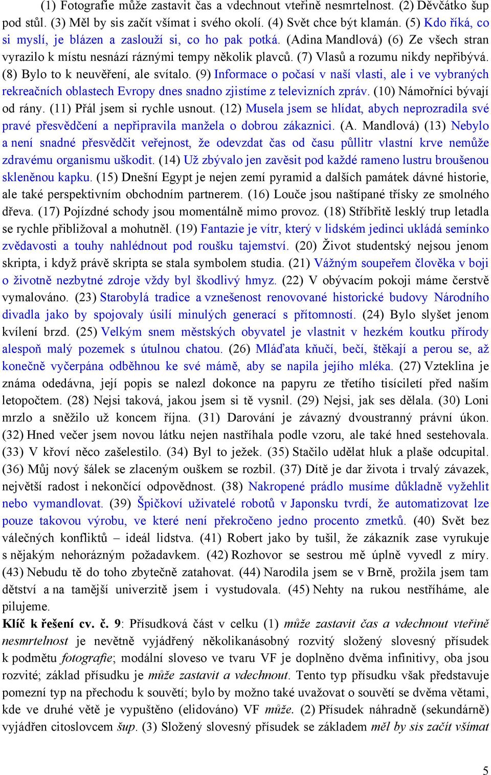 (8) Bylo to k neuvěření, ale svítalo. (9) Informace o počasí v naší vlasti, ale i ve vybraných rekreačních oblastech Evropy dnes snadno zjistíme z televizních zpráv. (10) Námořníci bývají od rány.