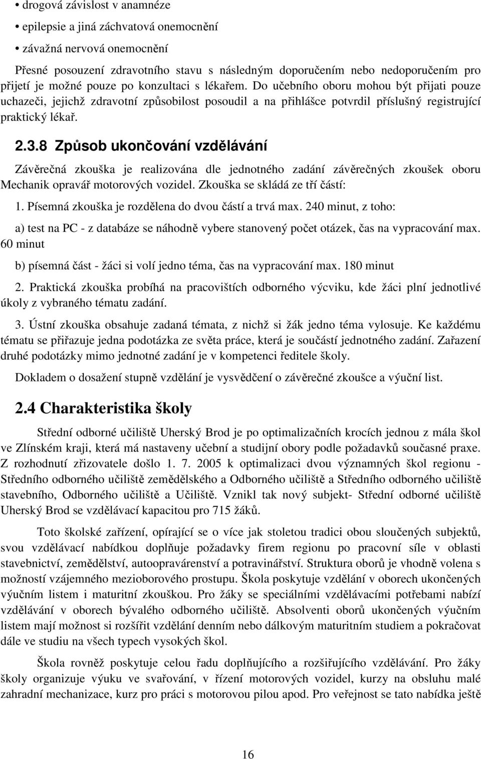 8 Způsob ukončování vzdělávání Závěrečná zkouška je realizována dle jednotného zadání závěrečných zkoušek oboru Mechanik opravář motorových vozidel. Zkouška se skládá ze tří částí: 1.