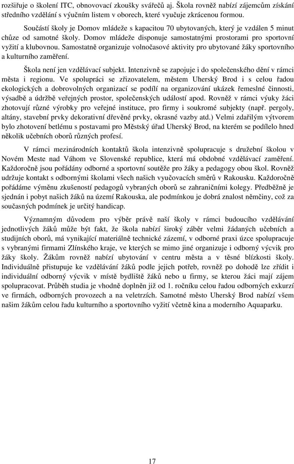 Samostatně organizuje volnočasové aktivity pro ubytované žáky sportovního a kulturního zaměření. Škola není jen vzdělávací subjekt.