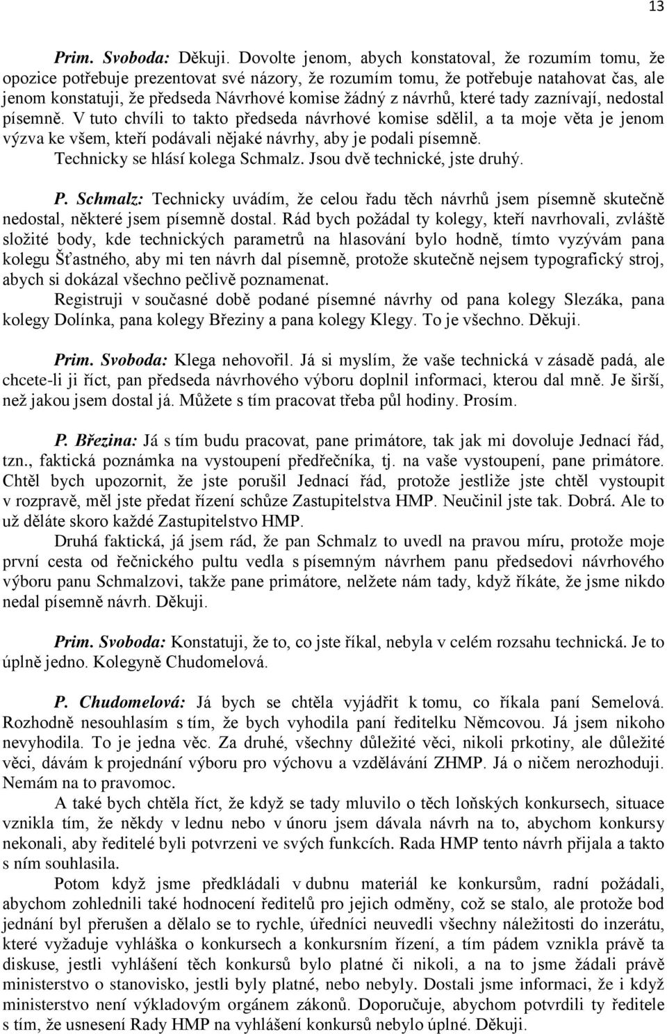 návrhů, které tady zaznívají, nedostal písemně. V tuto chvíli to takto předseda návrhové komise sdělil, a ta moje věta je jenom výzva ke všem, kteří podávali nějaké návrhy, aby je podali písemně.