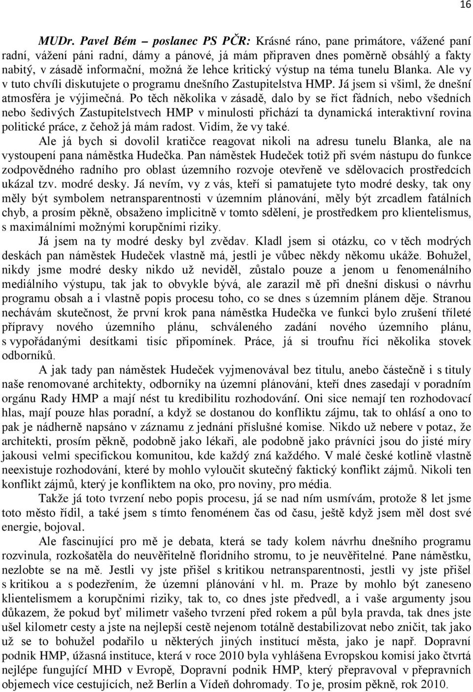 Po těch několika v zásadě, dalo by se říct fádních, nebo všedních nebo šedivých Zastupitelstvech HMP v minulosti přichází ta dynamická interaktivní rovina politické práce, z čehož já mám radost.