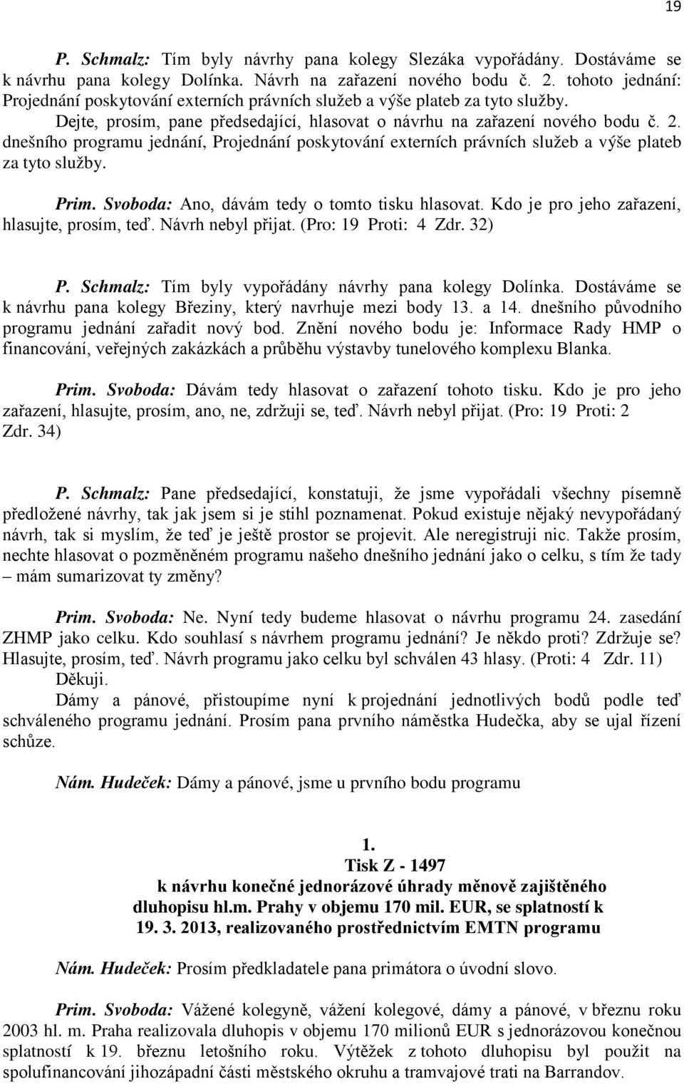 dnešního programu jednání, Projednání poskytování externích právních služeb a výše plateb za tyto služby. Prim. Svoboda: Ano, dávám tedy o tomto tisku hlasovat.