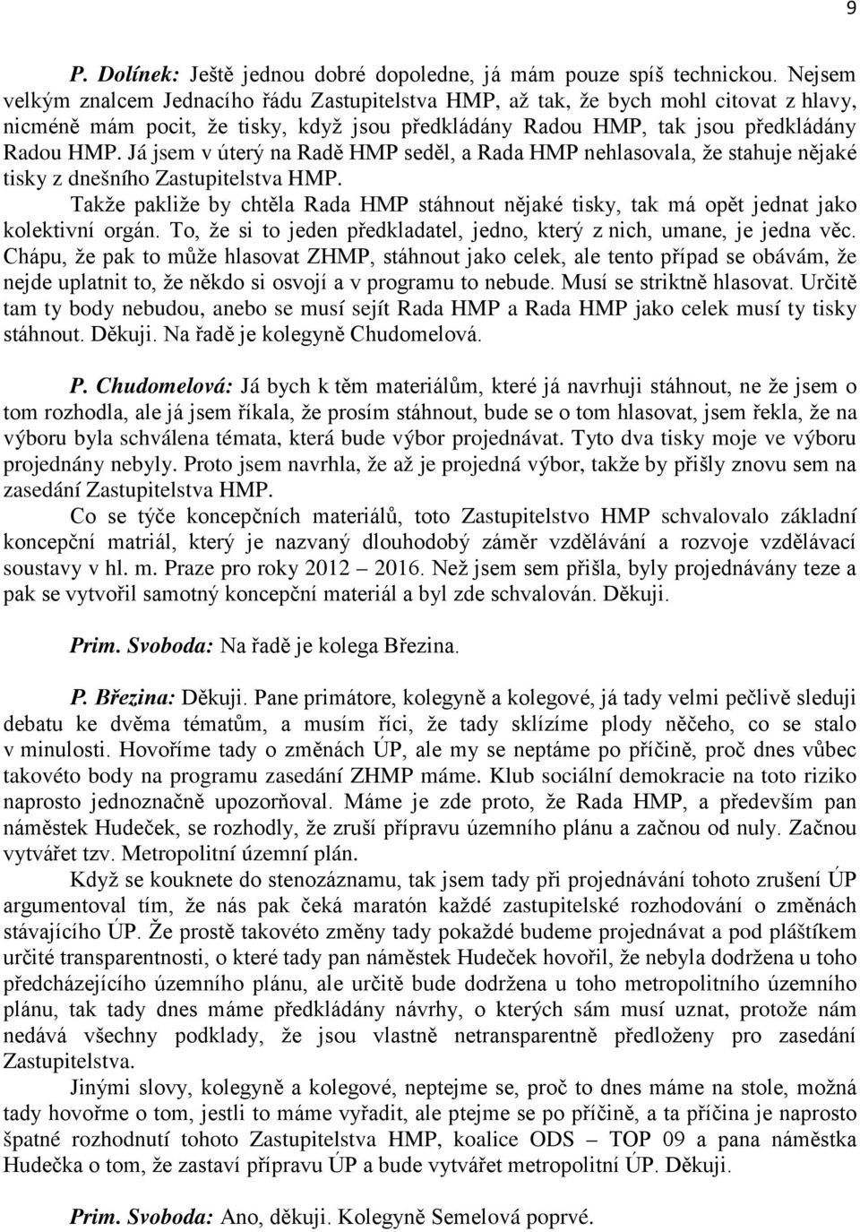 Já jsem v úterý na Radě HMP seděl, a Rada HMP nehlasovala, že stahuje nějaké tisky z dnešního Zastupitelstva HMP.