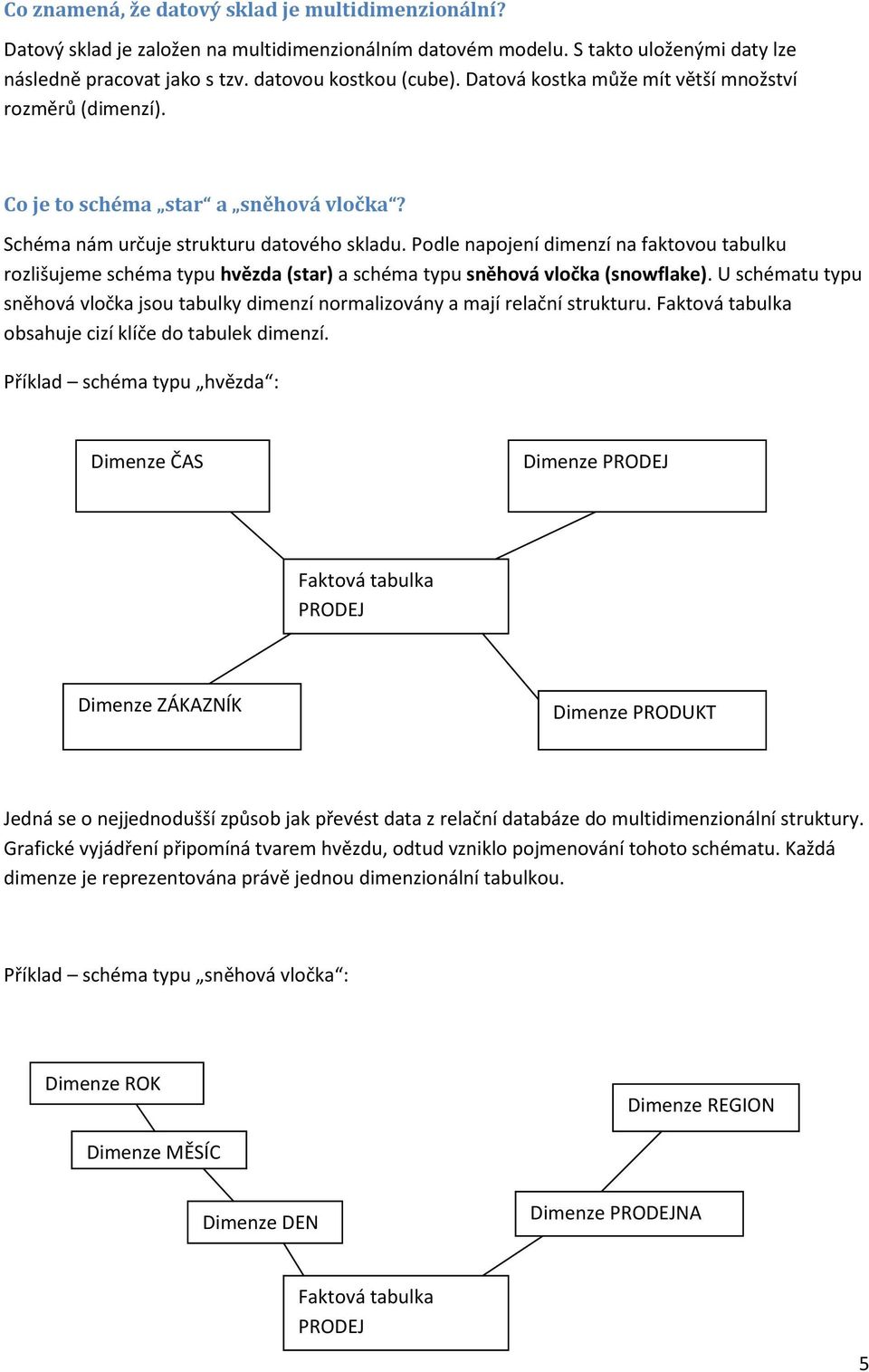 Podle napojení dimenzí na faktovou tabulku rozlišujeme schéma typu hvězda (star) a schéma typu sněhová vločka (snowflake).