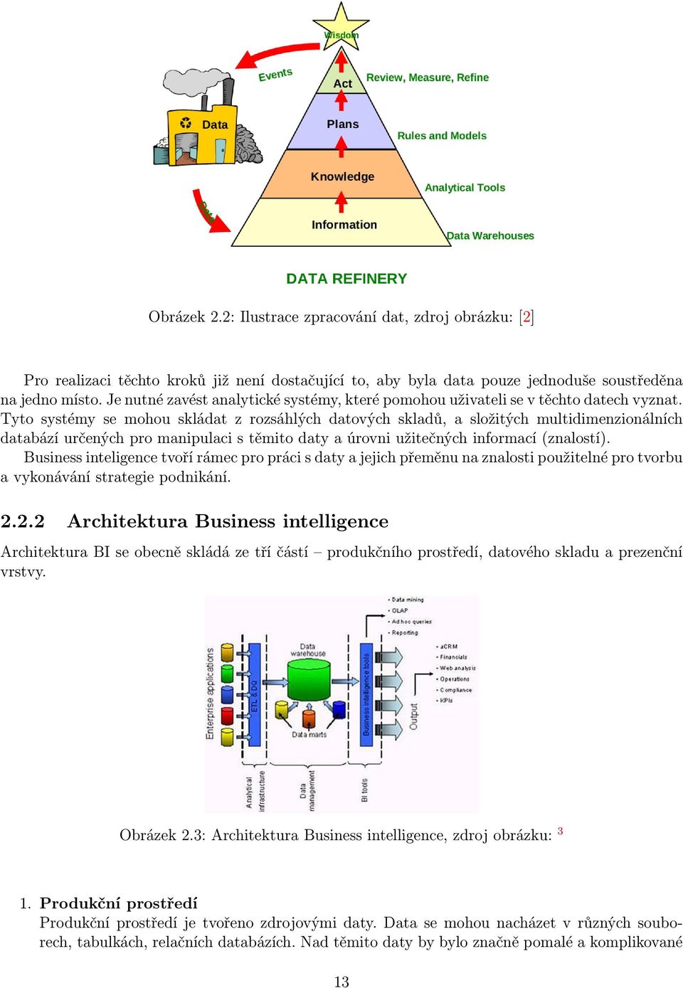 Tyto systémy se mohou skládat z rozsáhlých datových skladů, a složitých multidimenzionálních databází určených pro manipulaci s těmito daty a úrovni užitečných informací (znalostí).