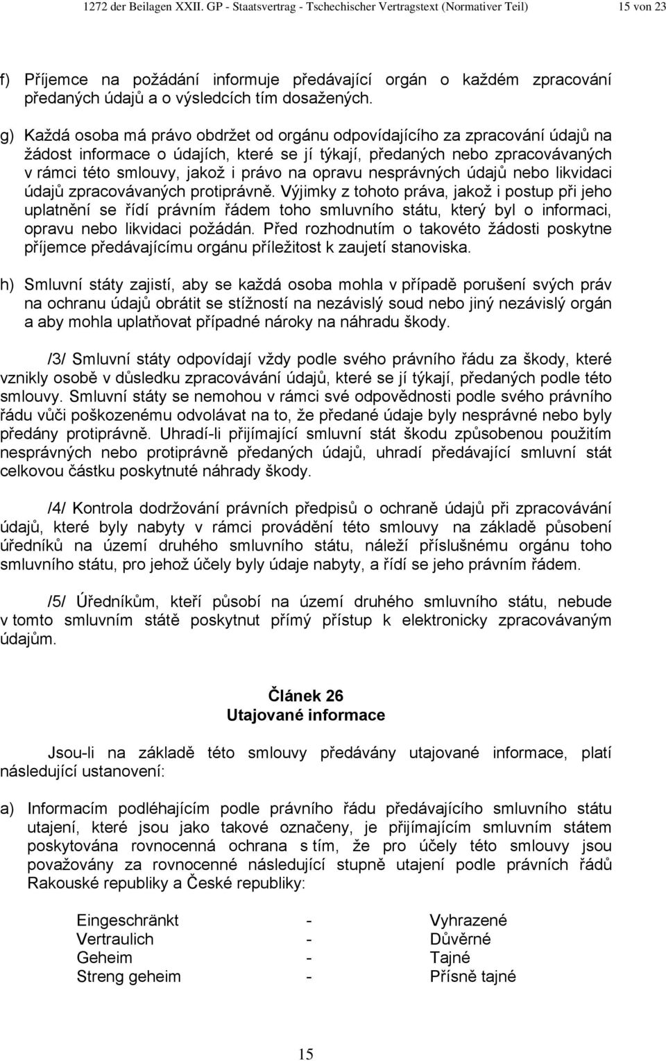 g) Každá osoba má právo obdržet od orgánu odpovídajícího za zpracování údajů na žádost informace o údajích, které se jí týkají, předaných nebo zpracovávaných v rámci této smlouvy, jakož i právo na