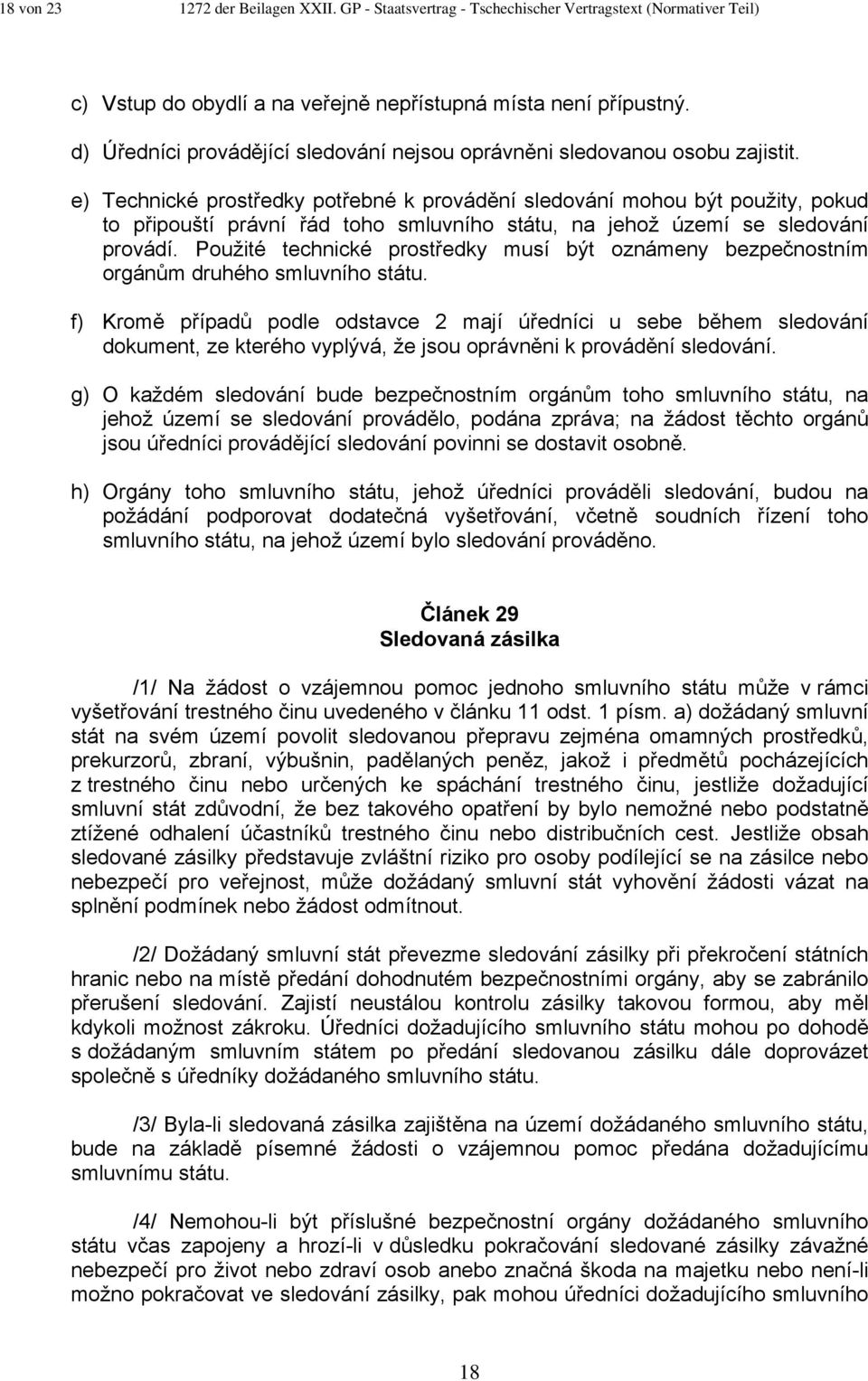 e) Technické prostředky potřebné k provádění sledování mohou být použity, pokud to připouští právní řád toho smluvního státu, na jehož území se sledování provádí.