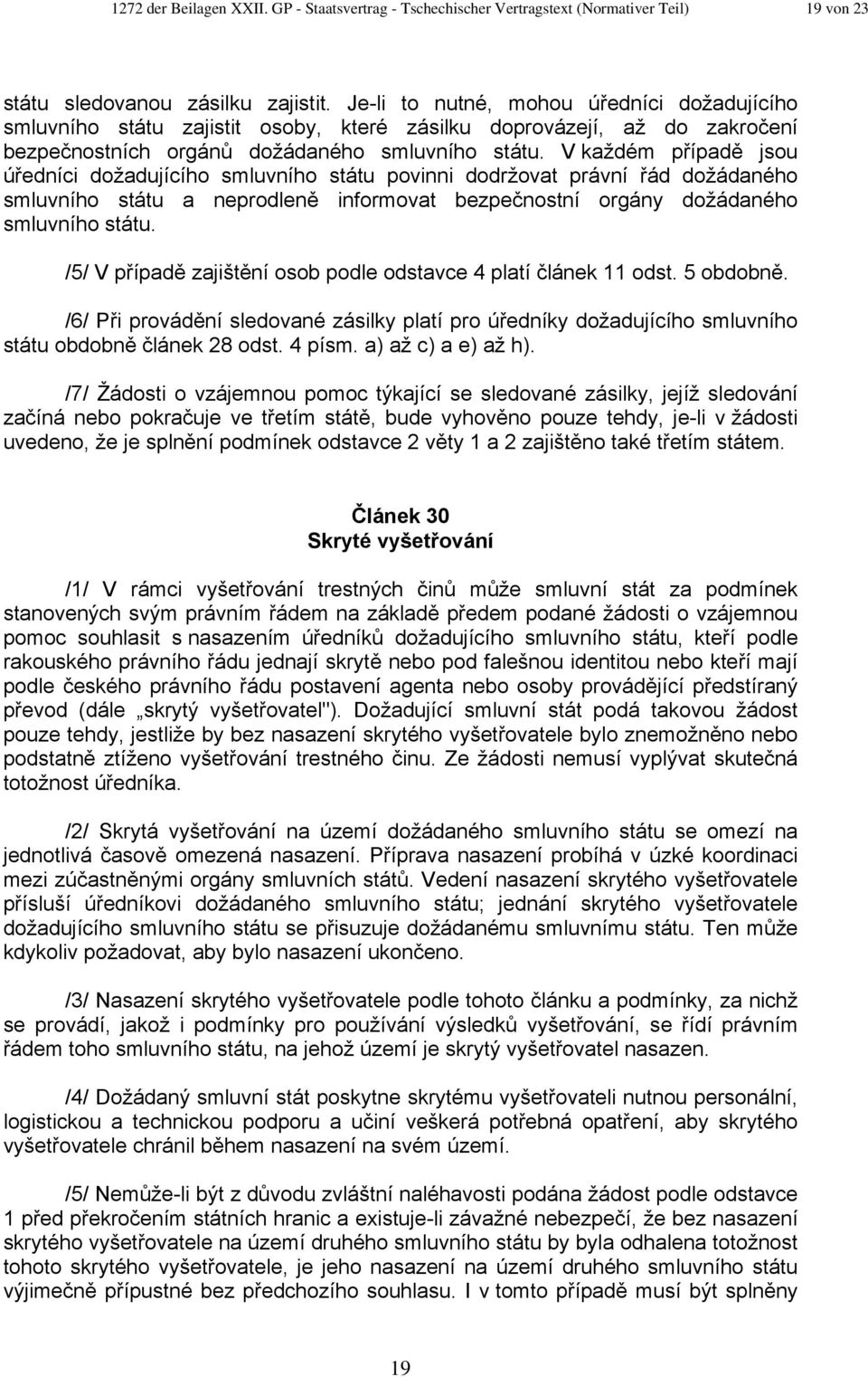 V každém případě jsou úředníci dožadujícího smluvního státu povinni dodržovat právní řád dožádaného smluvního státu a neprodleně informovat bezpečnostní orgány dožádaného smluvního státu.