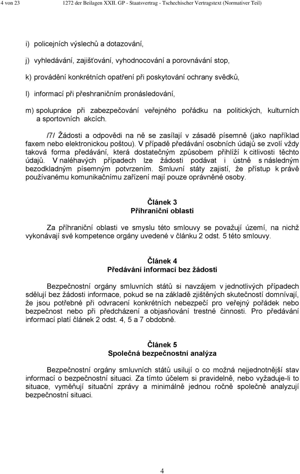 opatření při poskytování ochrany svědků, l) informací při přeshraničním pronásledování, m) spolupráce při zabezpečování veřejného pořádku na politických, kulturních a sportovních akcích.