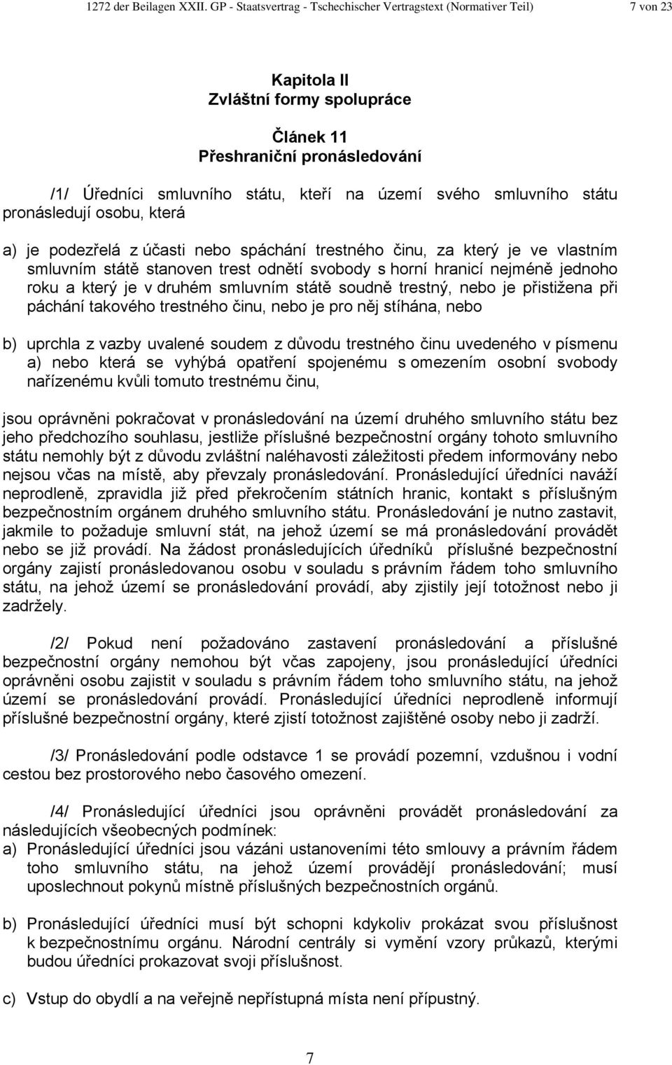 svého smluvního státu pronásledují osobu, která a) je podezřelá z účasti nebo spáchání trestného činu, za který je ve vlastním smluvním státě stanoven trest odnětí svobody s horní hranicí nejméně