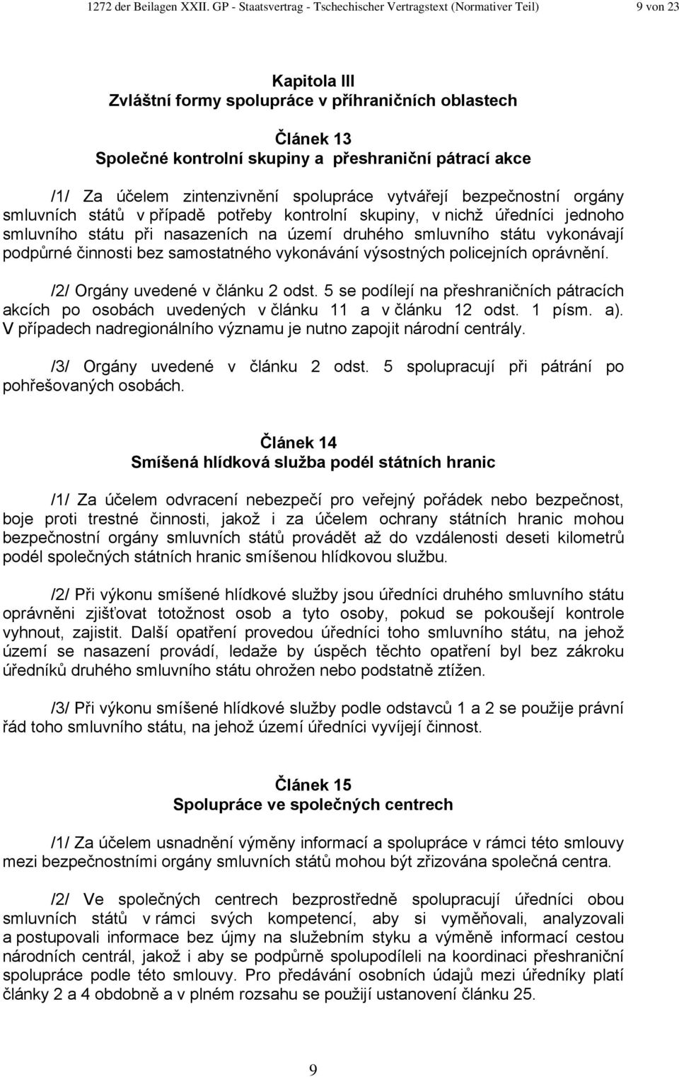 akce /1/ Za účelem zintenzivnění spolupráce vytvářejí bezpečnostní orgány smluvních států v případě potřeby kontrolní skupiny, v nichž úředníci jednoho smluvního státu při nasazeních na území druhého