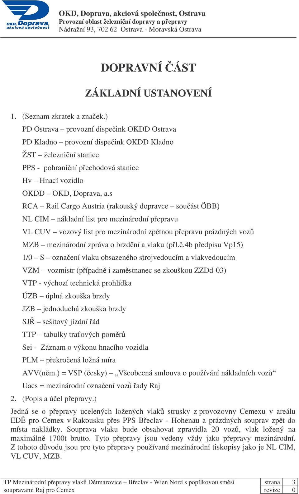 s RCA Rail Cargo Austria (rakouský dopravce souást ÖBB) NL CIM nákladní list pro mezinárodní pepravu VL CUV vozový list pro mezinárodní zptnou pepravu prázdných voz MZB mezinárodní zpráva o brzdní a