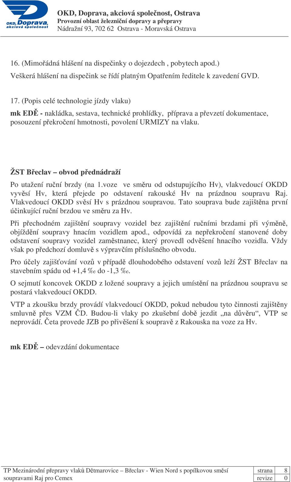 ŽST Beclav obvod pednádraží Po utažení runí brzdy (na 1.voze ve smru od odstupujícího Hv), vlakvedoucí OKDD vyvsí Hv, která pejede po odstavení rakouské Hv na prázdnou soupravu Raj.