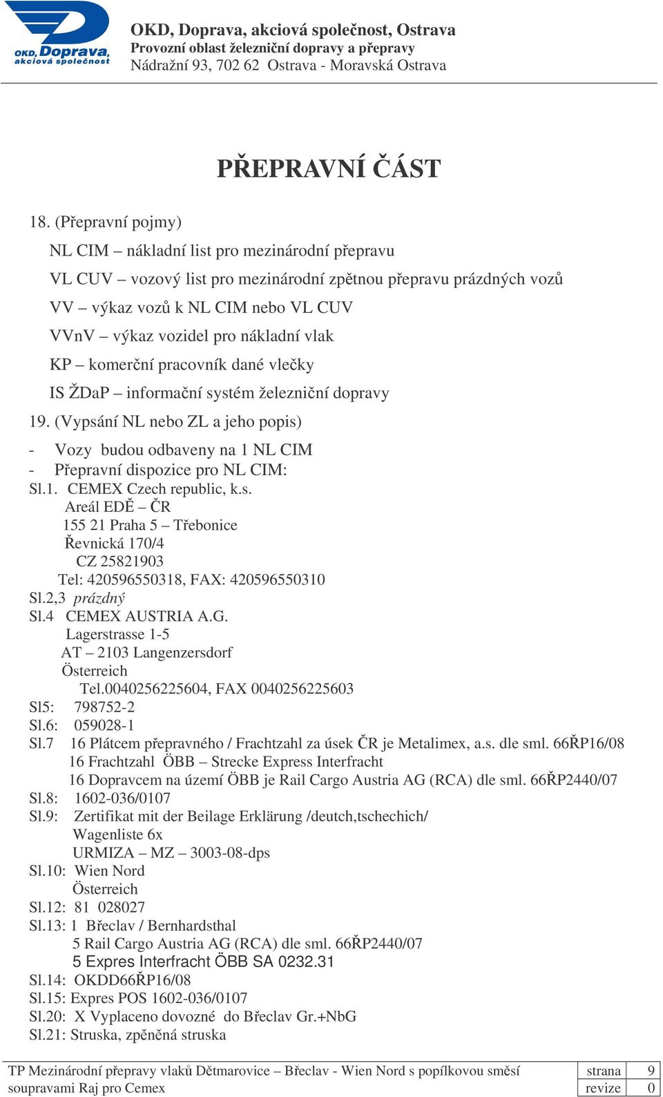 s. Areál ED R 155 21 Praha 5 Tebonice evnická 170/4 CZ 25821903 Tel: 420596550318, FAX: 420596550310 Sl.2,3 prázdný Sl.4 CEMEX AUSTRIA A.G. Lagerstrasse 1-5 AT 2103 Langenzersdorf Österreich Tel.