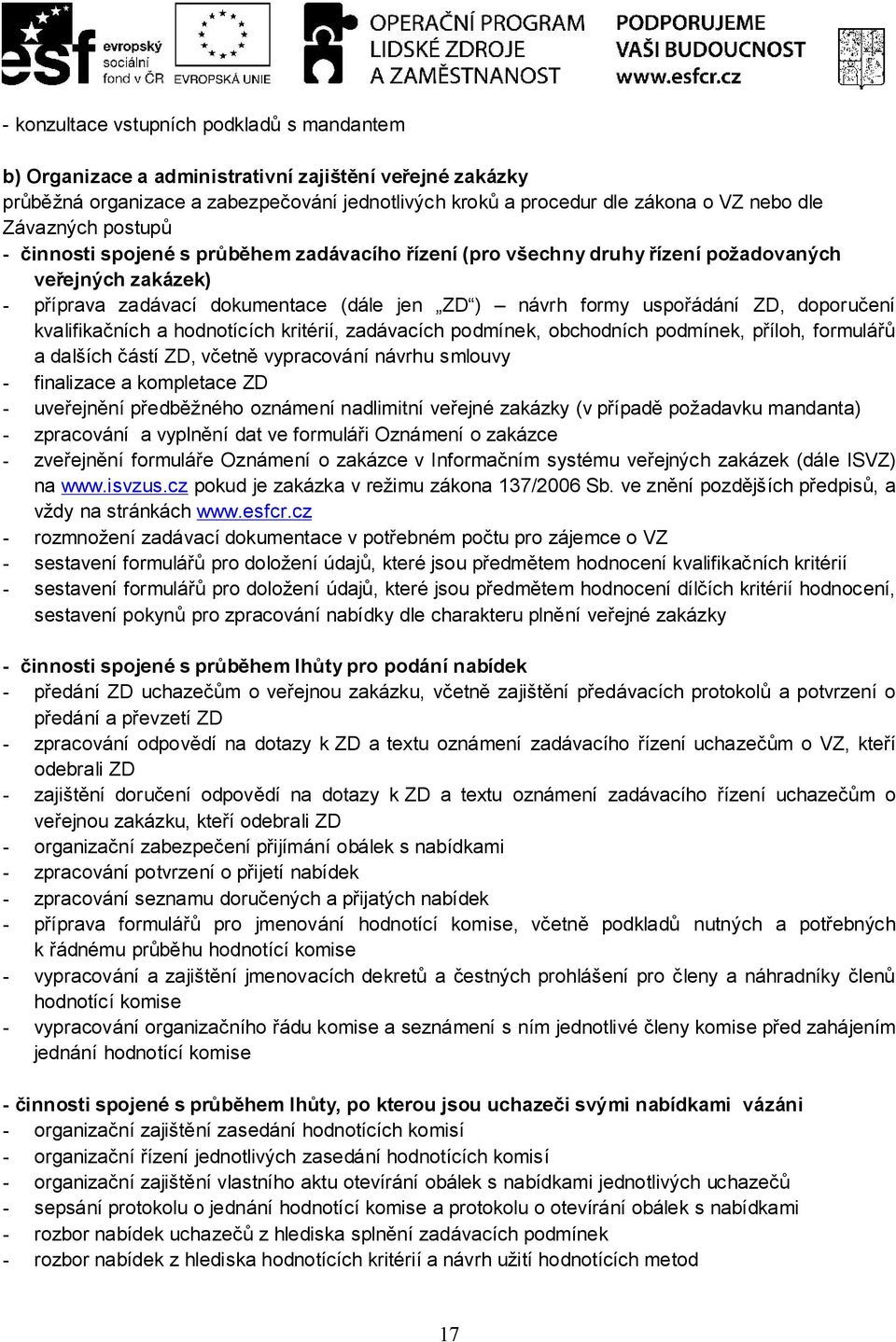 doporučení kvalifikačních a hodnotících kritérií, zadávacích podmínek, obchodních podmínek, příloh, formulářů a dalších částí ZD, včetně vypracování návrhu smlouvy - finalizace a kompletace ZD -